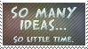 So many ideas, so little time.